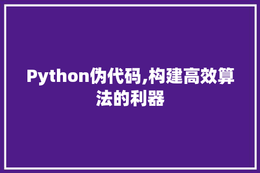 Python伪代码,构建高效算法的利器