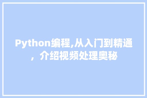 Python编程,从入门到精通，介绍视频处理奥秘