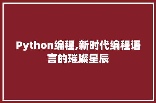 Python编程,新时代编程语言的璀璨星辰