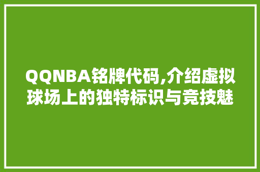 QQNBA铭牌代码,介绍虚拟球场上的独特标识与竞技魅力