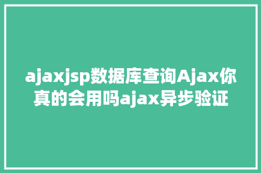 ajaxjsp数据库查询Ajax你真的会用吗ajax异步验证怎么做重名怎么验证 Bootstrap