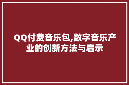 QQ付费音乐包,数字音乐产业的创新方法与启示