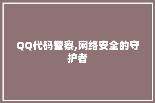 QQ代码警察,网络安全的守护者