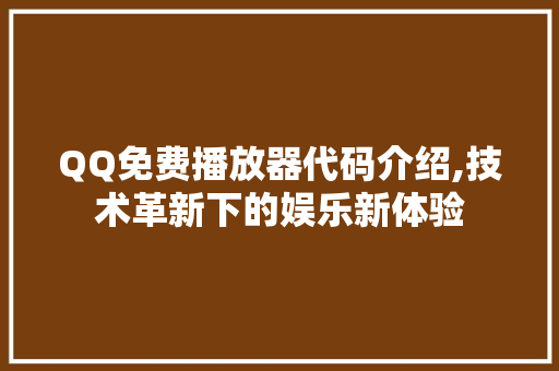 QQ免费播放器代码介绍,技术革新下的娱乐新体验