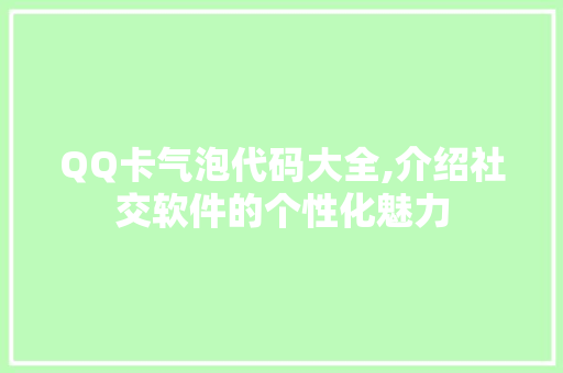 QQ卡气泡代码大全,介绍社交软件的个性化魅力