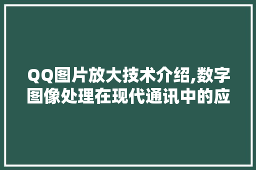 QQ图片放大技术介绍,数字图像处理在现代通讯中的应用