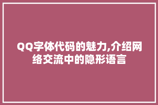 QQ字体代码的魅力,介绍网络交流中的隐形语言