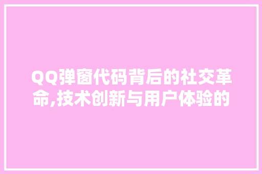 QQ弹窗代码背后的社交革命,技术创新与用户体验的完美融合