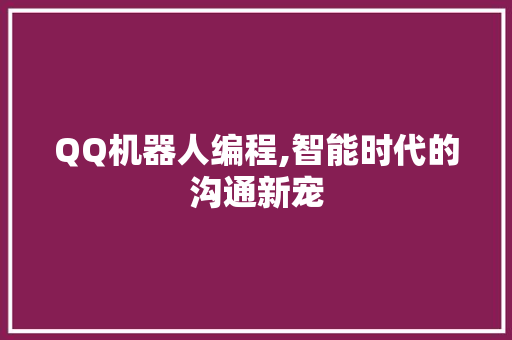 QQ机器人编程,智能时代的沟通新宠