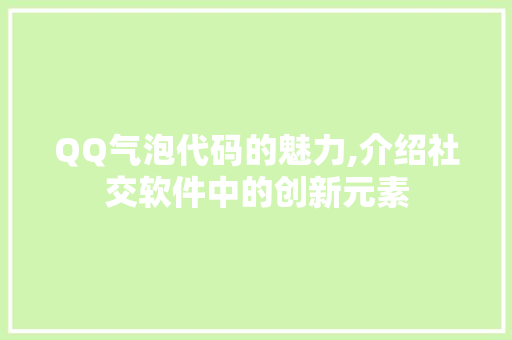 QQ气泡代码的魅力,介绍社交软件中的创新元素