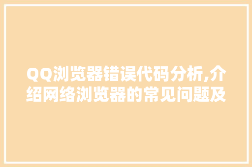 QQ浏览器错误代码分析,介绍网络浏览器的常见问题及解决方法