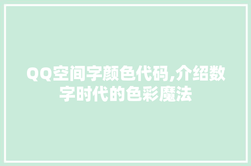 QQ空间字颜色代码,介绍数字时代的色彩魔法