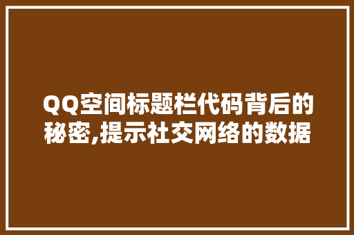 QQ空间标题栏代码背后的秘密,提示社交网络的数据奥秘