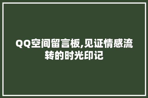 QQ空间留言板,见证情感流转的时光印记