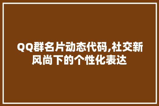 QQ群名片动态代码,社交新风尚下的个性化表达