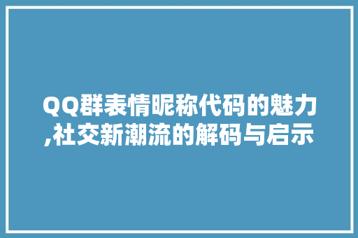 QQ群表情昵称代码的魅力,社交新潮流的解码与启示