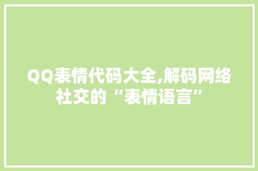 QQ表情代码大全,解码网络社交的“表情语言”