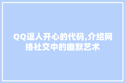 QQ逗人开心的代码,介绍网络社交中的幽默艺术