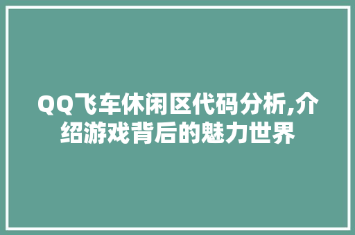 QQ飞车休闲区代码分析,介绍游戏背后的魅力世界