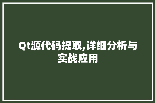 Qt源代码提取,详细分析与实战应用