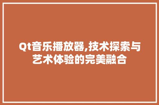 Qt音乐播放器,技术探索与艺术体验的完美融合