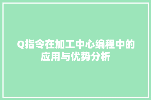 Q指令在加工中心编程中的应用与优势分析