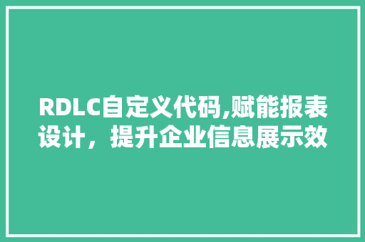 RDLC自定义代码,赋能报表设计，提升企业信息展示效率