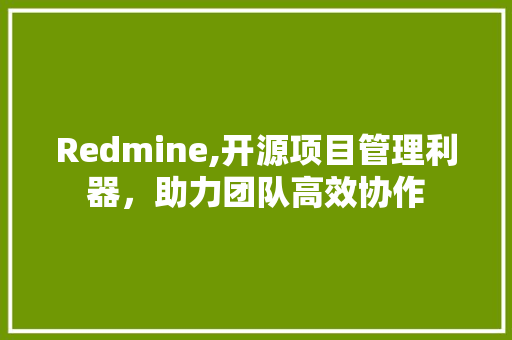 Redmine,开源项目管理利器，助力团队高效协作