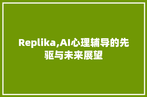 Replika,AI心理辅导的先驱与未来展望