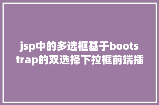 jsp中的多选框基于bootstrap的双选择下拉框前端插件doublebox相干介绍 PHP