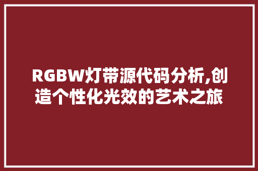 RGBW灯带源代码分析,创造个性化光效的艺术之旅