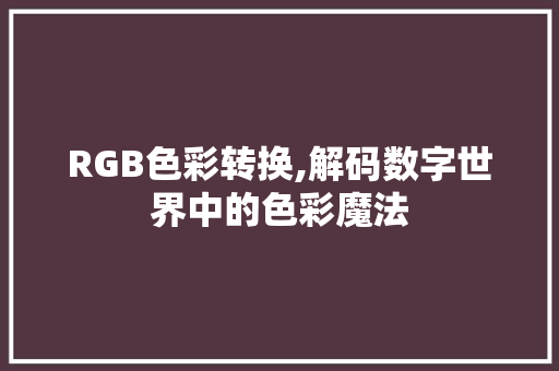 RGB色彩转换,解码数字世界中的色彩魔法