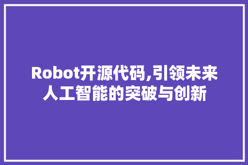 Robot开源代码,引领未来人工智能的突破与创新