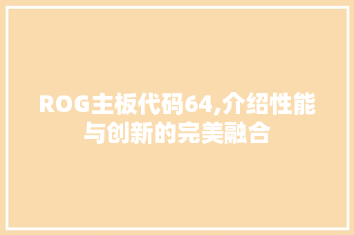 ROG主板代码64,介绍性能与创新的完美融合