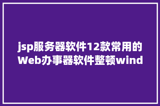 jsp服务器软件12款常用的Web办事器软件整顿windowsLinux CSS