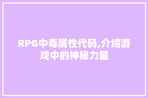 RPG中毒属性代码,介绍游戏中的神秘力量