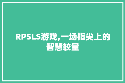 RPSLS游戏,一场指尖上的智慧较量