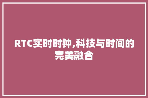 RTC实时时钟,科技与时间的完美融合