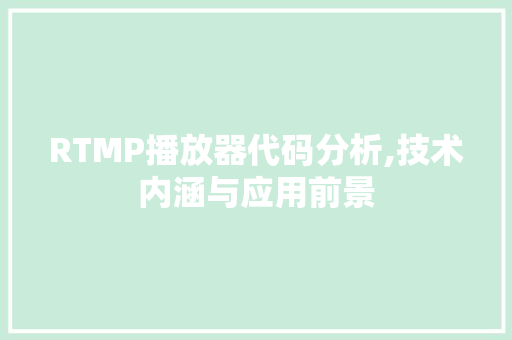 RTMP播放器代码分析,技术内涵与应用前景