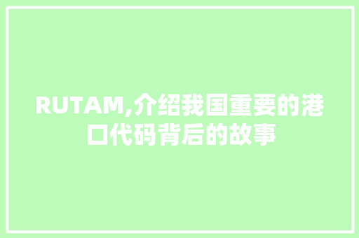 RUTAM,介绍我国重要的港口代码背后的故事