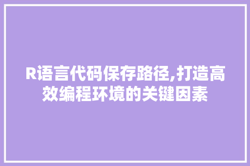 R语言代码保存路径,打造高效编程环境的关键因素