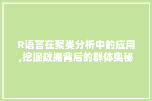 R语言在聚类分析中的应用,挖掘数据背后的群体奥秘