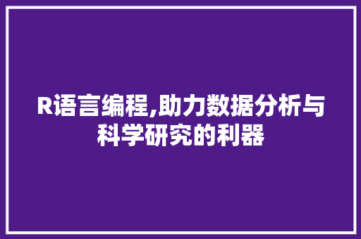 R语言编程,助力数据分析与科学研究的利器