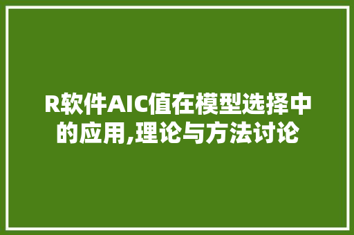 R软件AIC值在模型选择中的应用,理论与方法讨论