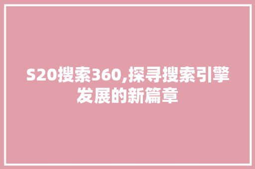 S20搜索360,探寻搜索引擎发展的新篇章