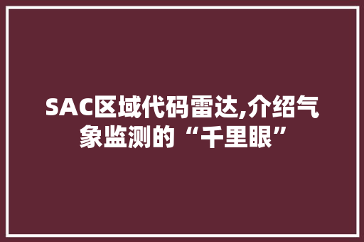 SAC区域代码雷达,介绍气象监测的“千里眼”