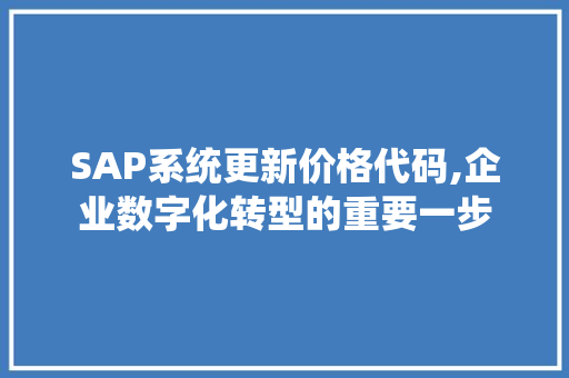 SAP系统更新价格代码,企业数字化转型的重要一步