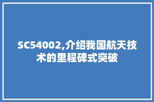 SC54002,介绍我国航天技术的里程碑式突破