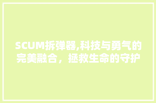 SCUM拆弹器,科技与勇气的完美融合，拯救生命的守护者