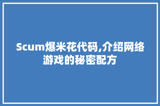 Scum爆米花代码,介绍网络游戏的秘密配方